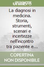 La diagnosi in medicina. Storia, strumenti, scenari e incertezze nell'incontro tra paziente e medico libro