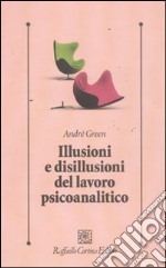 Illusioni e disillusioni del lavoro psicoanalitico libro