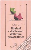 Illusioni e disillusioni del lavoro psicoanalitico libro di Green André