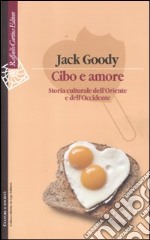 Cibo e amore. Storia culturale dell'Oriente e dell'Occidente libro