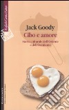 Cibo e amore. Storia culturale dell'Oriente e dell'Occidente libro di Goody Jack