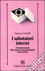 I sabotatori interni. Il funzionamento delle organizzazioni patologiche di personalità libro