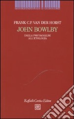 John Bowlby. Dalla psicoanalisi all'etologia libro