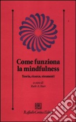 Come funziona la mindfulness. Teoria, ricerca, strumenti libro