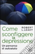 Come sconfiggere la depressione. Un percorso di autoaiuto libro