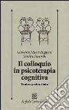 Il colloquio in psicoterapia cognitiva. Tecnica e pratica clinica libro