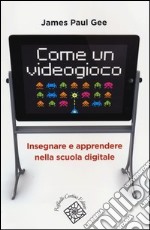 Come un videogioco. Insegnare e apprendere nella scuola digitale libro