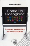 Come un videogioco. Insegnare e apprendere nella scuola digitale libro