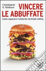 Vincere le abbuffate. Come superare il disturbo da binge eating libro