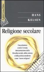 Religione secolare. Una polemica contro l'errata interpretazione della filosofia sociale, della scienza e della politica moderne come «nuove religioni» libro