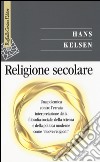 Religione secolare. Una polemica contro l'errata interpretazione della filosofia sociale, della scienza e della politica moderne come «nuove religioni» libro di Kelsen Hans Di Lucia P. (cur.) Passerini Glazel L. (cur.)