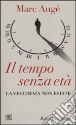 Il tempo senza età. La vecchiaia non esiste libro