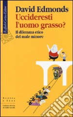 Uccideresti l'uomo grasso? Il dilemma etico del male minore libro