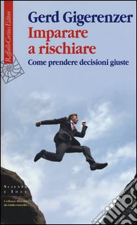 Imparare a rischiare. Come prendere decisioni giuste