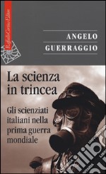 La scienza in trincea. Gli scienziati italiani nella prima guerra mondiale libro