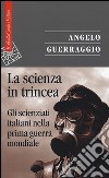 La scienza in trincea. Gli scienziati italiani nella prima guerra mondiale libro