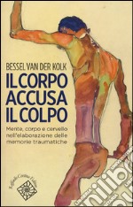 Il corpo accusa il colpo. Mente, corpo e cervello nell'elaborazione delle memorie traumatiche libro