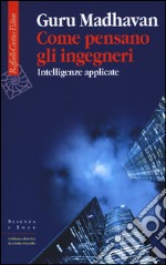 Come pensano gli ingegneri. Intelligenze applicate libro