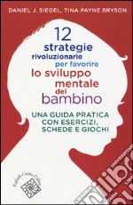 12 strategie rivoluzionarie per favorire lo sviluppo mentale del bambino. Una guida pratica con esercizi, schede e giochi