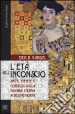 L'età dell'inconscio. Arte, mente e cervello dalla grande Vienna ai nostri giorni libro