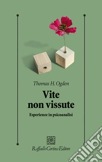 Vite non vissute. Esperienze in psicoanalisi