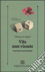 Vite non vissute. Esperienze in psicoanalisi libro