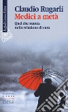 Medici a metà. Quel che manca nella relazione di cura libro di Rugarli Claudio