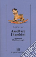 Ascoltare i bambini. Psicoterapia delle infanzie negate libro