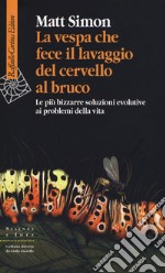 La vespa che fece il lavaggio del cervello al bruco. Le più bizzarre soluzione evolutive ai problemi della vita libro