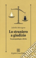 Lo straniero a giudizio. Tra psicopatologia e diritto libro