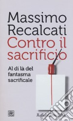 Contro il sacrificio. Al di là del fantasma sacrificale libro