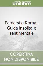 Perdersi a Roma. Guida insolita e sentimentale libro