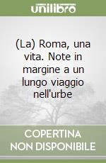 (La) Roma, una vita. Note in margine a un lungo viaggio nell'urbe