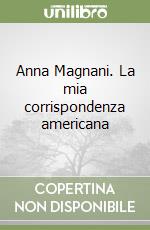 Anna Magnani. La mia corrispondenza americana