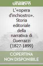 L'«opera d'inchiostro». Storia editoriale della narrativa di Guerrazzi (1827-1899) libro