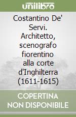 Costantino De' Servi. Architetto, scenografo fiorentino alla corte d'Inghilterra (1611-1615) libro