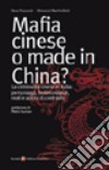 Mafia cinese o made in China? La criminalità cinese in Italia: personaggi, testimonianze, reati e azioni di contrasto libro