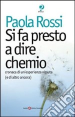 Si fa presto a dire chemio. Cronaca di un'esistenza vissuta (e di altro ancora) libro