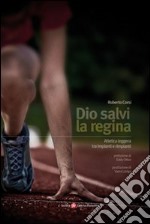 Dio salvi la regina. Atletica leggera tra impianti e rimpianti libro