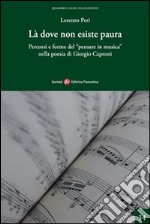 Là dove non esiste paura. Percorsi e forme del «pensare in musica» nella poesia di Giorgio Caproni libro