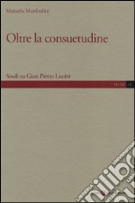 Oltre la consuetudine. Studi su Gian Pietro Lucini libro