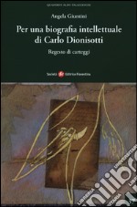 Per una biografia intellettuale di Carlo Dionisotti. Regesto di carteggi libro