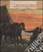 Opere d'arte della collezione della Banca Federico Del Vecchio. Ediz. a colori libro