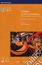 In trincea. Gli scrittori alla grande guerra. Atti del Convegno internazionale (Firenze, 22-24 ottobre 2015) libro