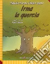 Irma la quercia. Ediz. italiana e inglese. Con Contenuto digitale per download e accesso on line libro