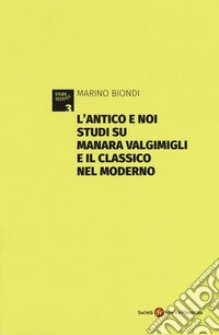L'antico e noi. Studi su Manara Valgimigli e il classico nel moderno. Appendice di documenti carteggio Valgimigli-Norsa (1933-1941)