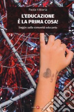 L'educazione è la prima cosa! Saggio sulla comunità educante libro