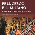 Francesco e il sultano. L'incontro sull'altra riva (1219-2019). Ediz. illustrata libro