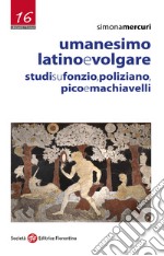 Umanesimo latino e volgare. Studi su Fonzio, Poliziano, Pico e Machiavelli libro