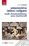 Umanesimo latino e volgare. Studi su Fonzio, Poliziano, Pico e Machiavelli libro